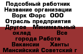 Подсобный работник › Название организации ­ Ворк Форс, ООО › Отрасль предприятия ­ Другое › Минимальный оклад ­ 25 000 - Все города Работа » Вакансии   . Ханты-Мансийский,Советский г.